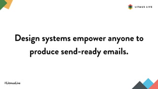#LitmusLive
Design systems empower anyone to
produce send-ready emails.
 