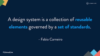 #LitmusLive
A design system is a collection of reusable
elements governed by a set of standards.
- Fabio Carneiro
 