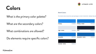 #LitmusLive
Colors
What is the primary color palette?
What are the secondary colors?
What combinations are allowed?
Do elements require speciﬁc colors?
 