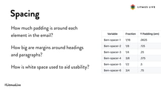 #LitmusLive
Spacing
How much padding is around each
element in the email?
How big are margins around headings
and paragraphs?
How is white space used to aid usability?
 