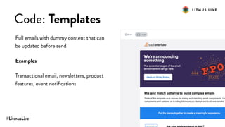 #LitmusLive
Code: Templates
Full emails with dummy content that can
be updated before send.
Examples
Transactional email, newsletters, product
features, event notiﬁcations
 