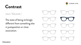 #LitmusLive
Contrast
noun | ˈkänˌtrast |
The state of being strikingly
different from something else
in juxtaposition or close
association.
 
