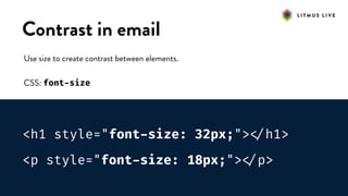 #LitmusLive
Contrast in email
Use size to create contrast between elements.
CSS: font-size
<h1 style="font-size: 32px;">
</h1>
<p style="font-size: 18px;">
</p>
 