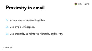 #LitmusLive
Proximity in email
1. Group related content together.
2. Use ample whitespace.
3. Use proximity to reinforce hierarchy and clarity.
 