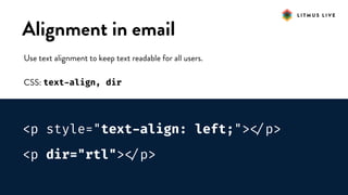 #LitmusLive
Alignment in email
Use text alignment to keep text readable for all users.
CSS: text-align, dir
<p style="text-align: left;">
</p>
<p dir="rtl">
</p>
 