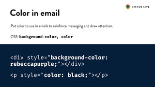 #LitmusLive
Color in email
Put color to use in emails to reinforce messaging and draw attention.
CSS: background-color, color
<div style="background-color:
rebeccapurple;">
</div>
<p style="color: black;">
</p>
 