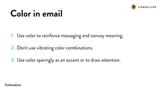 #LitmusLive
Color in email
1. Use color to reinforce messaging and convey meaning.
2. Don't use vibrating color combinations.
3. Use color sparingly as an accent or to draw attention.
 