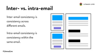 #LitmusLive
Inter- vs. intra-email
Inter-email consistency is
consistency across
different emails.
Intra-email consistency is
consistency within the
same email.
 