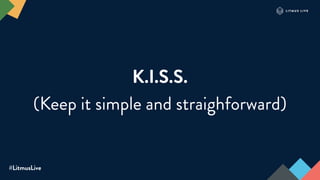 #LitmusLive
K.I.S.S.
(Keep it simple and straighforward)
 