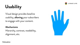 #LitmusLive
Usability
Visual design provides baseline
usability, allowing your subscribers
to engage with your content.
Mechanisms
Hierarchy, contrast, readability,
alignment, etc.
 