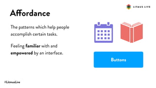 #LitmusLive
Affordance
The patterns which help people
accomplish certain tasks.
Feeling familiar with and
empowered by an interface.
Buttons
 