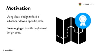 #LitmusLive
Motivation
Using visual design to lead a
subscriber down a speciﬁc path.
Encouraging action through visual
design cues.
 