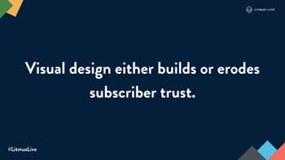 #LitmusLive
Visual design either builds or erodes
subscriber trust.
 