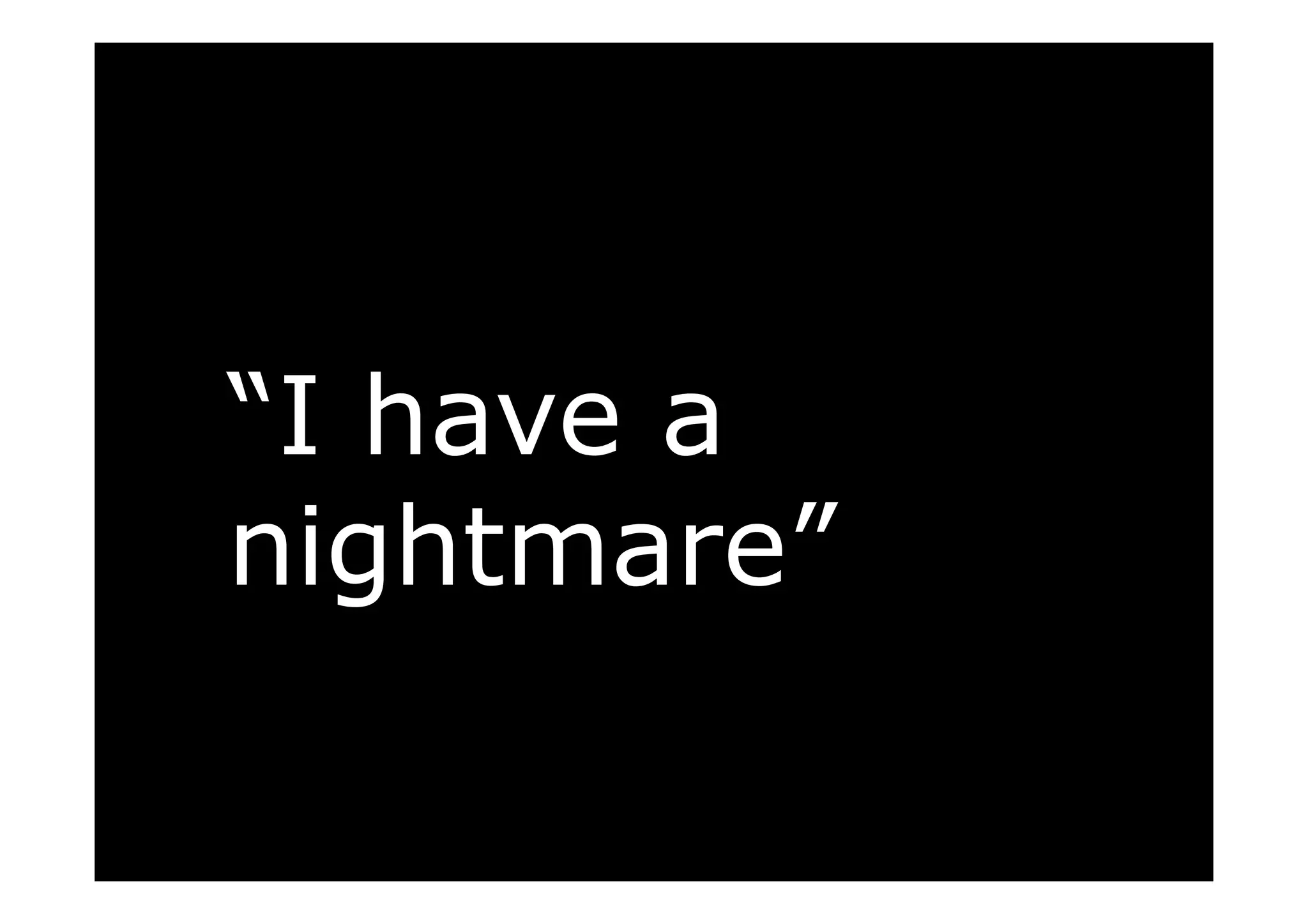 “I have a
nightmare”
 