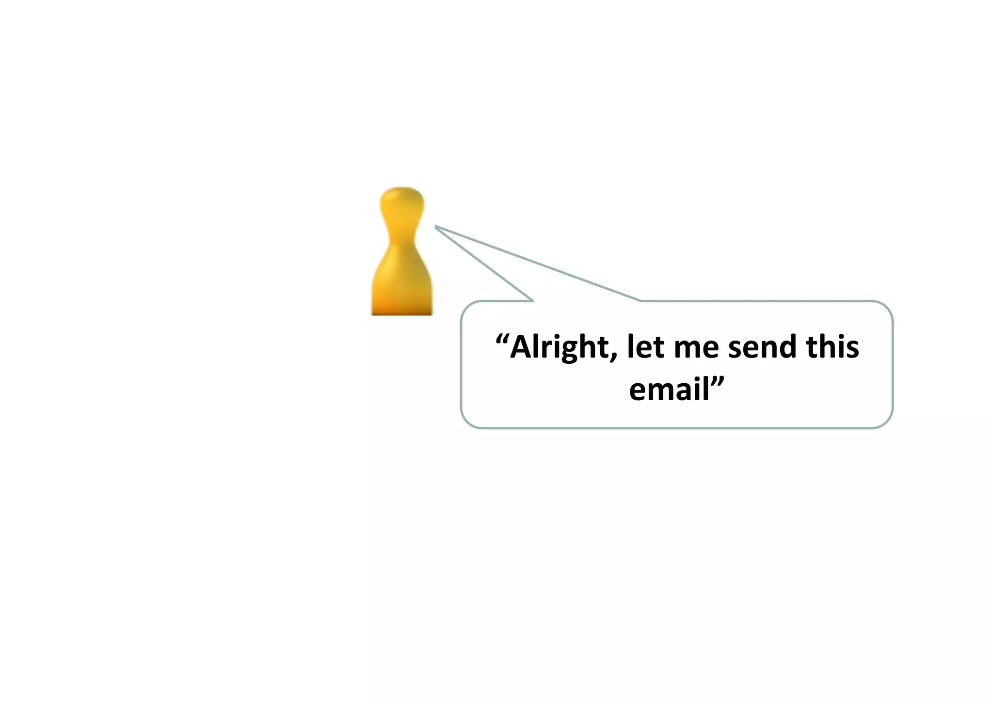 “Alright,	
  let	
  me	
  send	
  this	
  
email”	
  	
  
 