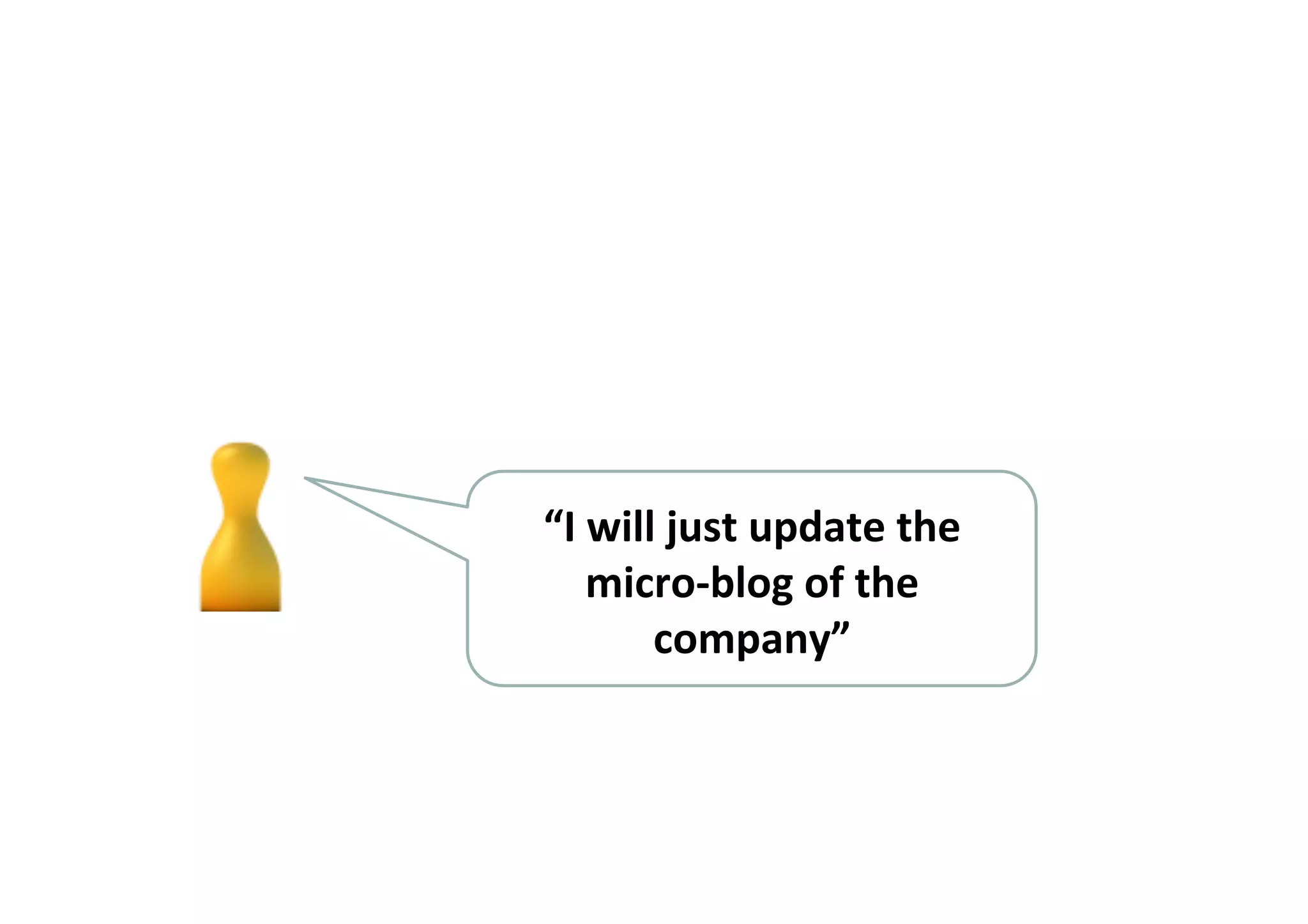 “I	
  will	
  just	
  update	
  the	
  
micro-­‐blog	
  of	
  the	
  
company”	
  
 