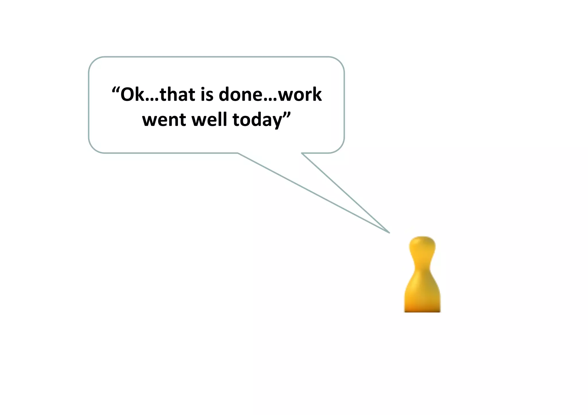“Ok…that	
  is	
  done…work	
  
went	
  well	
  today”	
  
 