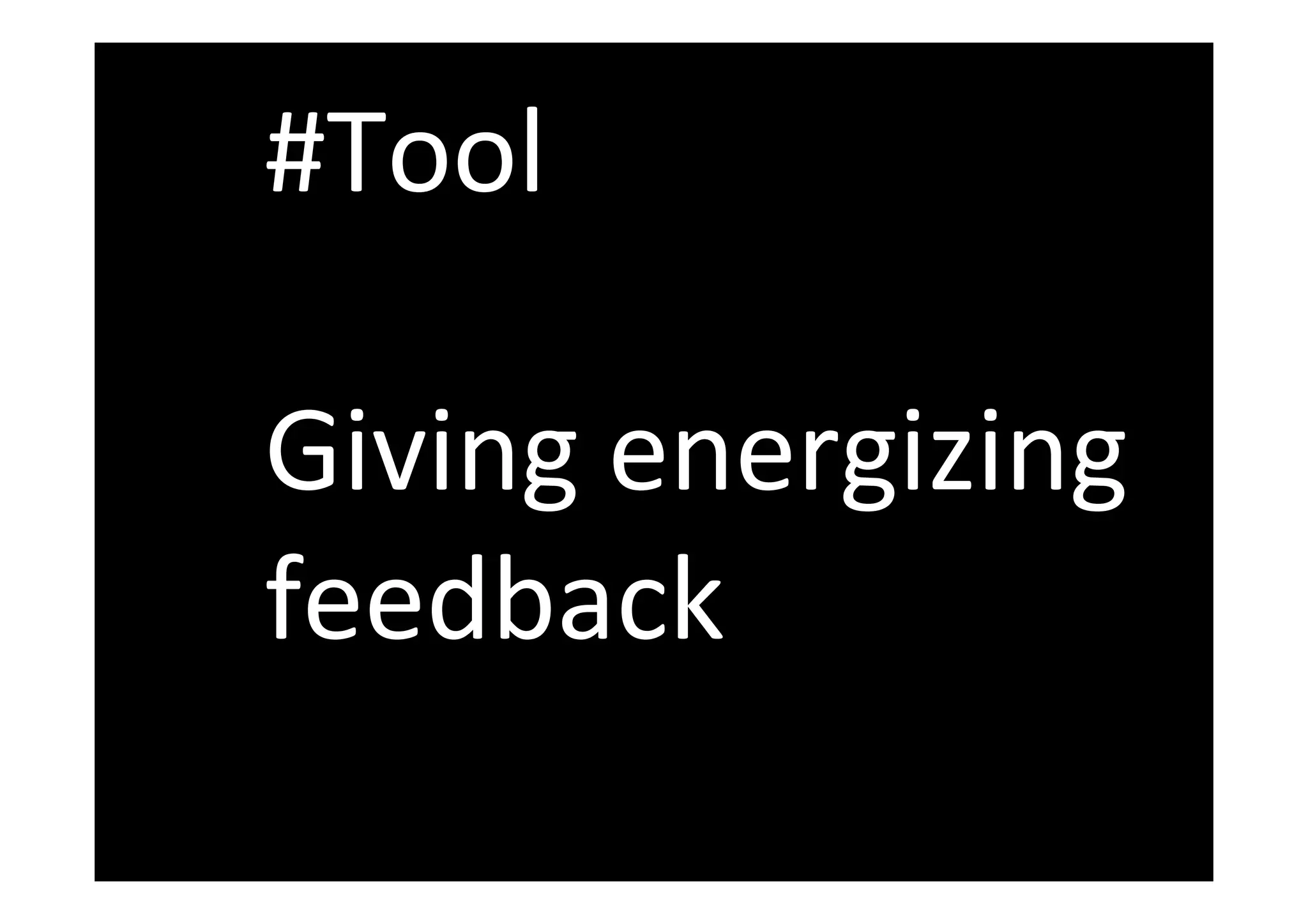 
#Tool	
  
	
  
Giving	
  energizing	
  
feedback	
  
 