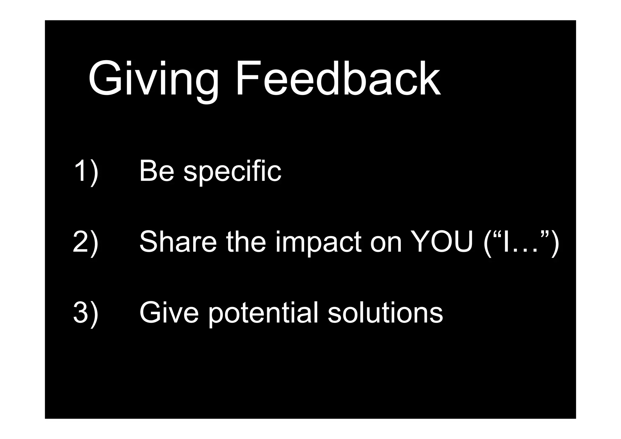 1)  Be specific
2)  Share the impact on YOU (“I…”)
3)  Give potential solutions
Giving Feedback
 