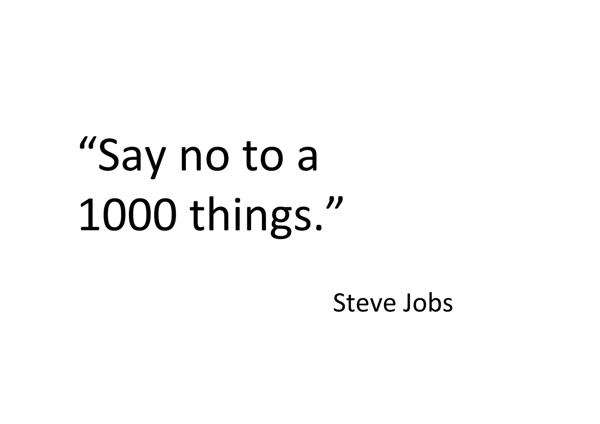 “Say	
  no	
  to	
  a	
  
1000	
  things.”	
  
Steve	
  Jobs	
  
 