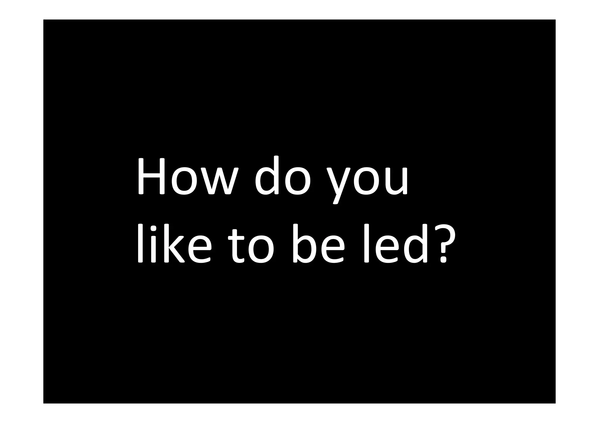  
	
  	
  
How	
  do	
  you	
  
like	
  to	
  be	
  led?	
  
 