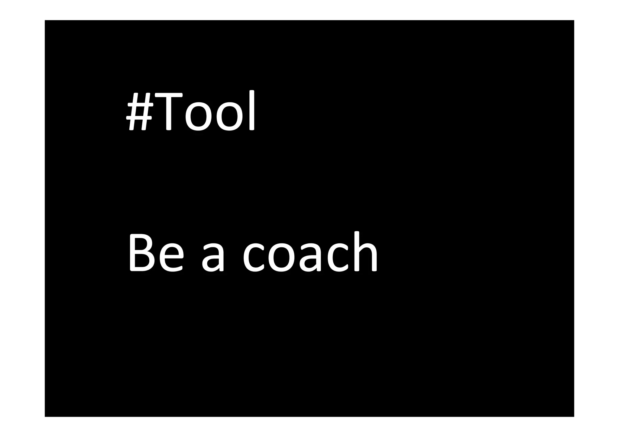  
#Tool	
  
	
  
Be	
  a	
  coach	
  
 