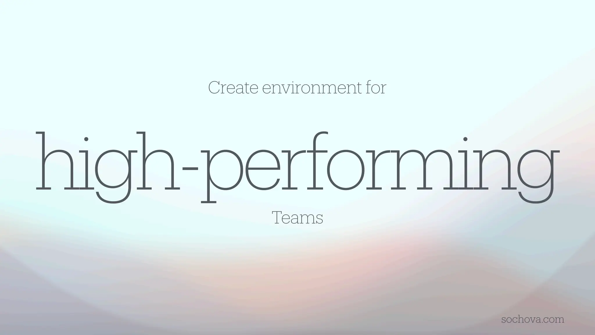 high-performing
Teams
sochova.com
Create environment for
 