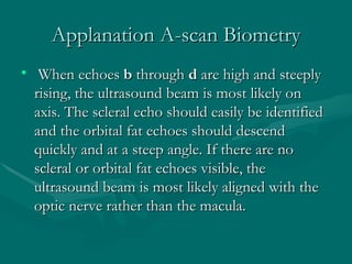 Applanation A-scan Biometry <ul><li>  When echoes  b  through  d  are high and steeply rising, the ultrasound beam is most...