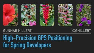 High-Precision GPS Positioning
for Spring Developers
@GHILLERTGUNNAR HILLERT
 