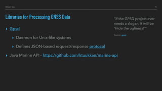 Libraries for Processing GNSS Data
▸ Gpsd
▸ Daemon for Unix-like systems
▸ Deﬁnes JSON-based request/response protocol
▸ Java Marine API - https://github.com/ktuukkan/marine-api
“If the GPSD project ever
needs a slogan, it will be
'Hide the ugliness!’”
Source: gpsd
15Hillert Inc.
 