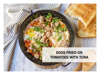 WHAT YOU NEED WHAT YOU NEED TO DO
EGGS FRIED ON
TOMATOES WITH TUNA
 