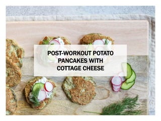 WHAT YOU NEED WHAT YOU NEED TO DO
POST-WORKOUT POTATO
PANCAKES WITH
COTTAGE CHEESE
 