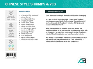 WHAT YOU NEED WHAT YOU NEED TO DO
CHINESE STYLE SHRIMPS & VEG
Serves: 3
Prep: 15 mins
Cook: 15 mins
Nutrition per
serving:
436 kcal
11g Fats
63g Carbs
22g Protein
• 1 cup (185g) rice, uncooked
• 2 tbsp. olive oil
• 1 carrot, peeled, sliced
• 1 pepper, chopped
• 1 small onion, sliced
• 3 garlic cloves, sliced
• 1 small zucchini, sliced
• 1 ½ tbsp. ginger, grated
• a pinch of chilli flakes
• 9 oz. (250g) shrimps
• 2 tbsp. soy sauce
• 1 tsp. potato flour
• 2/3 cup (160ml) water
• 1 tbsp. coconut palm sugar
Cook the rice according to the instructions on the packaging.
In a wok (or large frying pan) heat 1 tbsp. of oil. Cook the
carrots, peppers and garlic for 3 minutes. Then add zucchini
and continuously stir for about 5 minutes. Add ginger and
season with salt and chilli.
Move the vegetables to the edge of the pan. Add in the
remaining 1 tbsp. of oil and cook the shrimps on the other side
of the pan. Fry on high heat, continuously stirring, for about 1
minute. Mix with vegetables and cook for another minute.
Mix the soy sauce with the potato flour, water and sugar. Pour
the mixture into the pan and bring to a boil, simmer for 1-
minute stirring frequently. Serve with cooked rice.
MP HP
GF DF
 