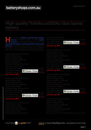 08/03/2012 04:37
                                                            batteryshops.com.au



                                                           High quality Toshiba pa3534u-1bas laptop
                                                           battery


                                                           H
                                                                    igh quality Toshiba pa3534u-1bas laptop          List Price: AU $ 100.89 
                                                                    battery at wholesale price. We offer laptop      Now Price:AU $ 80.19 Brand new, fast local deli-
                                                                    batteries for Toshiba pa3534u-1bas. All of our   very, high quality and                  Secure
                                                           laptop battery packs, Toshiba pa3534u-1bas laptop         Shopping Guarantee.                     B u y
                                                           batteries are all Brand New, just fresh out from qua-     now save up 30%
                                                           lity battery factory with new high quality battery
                                                           cells, full 1 year warranty and 30-day money-back.        Toshiba pa3534u-1bas battery 
                                                                                                                     Battery Type: Li-ion
                                                           Toshiba pa3534u-1bas battery                             Battery Voltage: 10.8V 
                                                           Battery Type: Li-ion                                     Battery Capacity: 6600mAh 
                                                           Battery Voltage: 10.8V                                   Battery Color: Black
                                                           Battery Capacity: 9600mAh                                Battery Condition: Brand new
                                                           Battery Color: Black                                     List Price: AU $ 96.89 
                                                           Battery Condition: Brand new                             Now Price:AU $ 76.19 Brand new, fast local deli-
                                                           List Price: AU $ 114.89                                  very, high quality and                  Secure
                                                           Now Price:AU $ 94.19 Brand new, fast local deli-          Shopping Guarantee.                     B u y
                                                           very, high quality and                  Secure            now save up 30%
                                                           Shopping Guarantee.                     B u y
                                                           now save up 30%                                           Toshiba pa3534u-1bas battery 
                                                                                                                     Battery Type: Li-ion
                                                           Toshiba pa3534u-1bas battery                             Battery Voltage: 10.8V 
                                                           Battery Type: Li-ion                                     Battery Capacity: 5200mAh 
                                                           Battery Voltage: 10.8V                                   Battery Color: Black
                                                           Battery Capacity: 8800mAh                                Battery Condition: Brand new
                                                           Battery Color: Black                                     List Price: AU $ 82.89 
http://www.batteryshops.com.au/toshiba/pa3534u-1bas.html




                                                           Battery Condition: Brand new                             Now Price:AU $ 62.19 Brand new, fast local deli-
                                                           List Price: AU $ 108.89                                  very, high quality and                  Secure
                                                           Now Price:AU $ 88.19 Brand new, fast local deli-          Shopping Guarantee.                     B u y
                                                           very, high quality and                  Secure            now save up 30%
                                                           Shopping Guarantee.                     B u y
                                                           now save up 30%                                           Toshiba pa3534u-1bas battery 
                                                                                                                     Battery Type: Li-ion
                                                           Toshiba pa3534u-1bas battery                             Battery Voltage: 10.8V 
                                                           Battery Type: Li-ion                                     Battery Capacity: 4400mAh 
                                                           Battery Voltage: 10.8V                                   Battery Color: Black
                                                           Battery Capacity: 7800mAh                                Battery Condition: Brand new
                                                           Battery Color: Black                                     List Price: AU $ 77.77 
                                                           Battery Condition: Brand new                             Now Price:AU $ 57.07 Brand new, fast local deli-




                                                           Love this                     PDF?             Add it to your Reading List! 4 joliprint.com/mag
                                                                                                                                                               Page 1
 