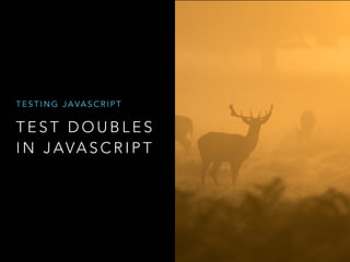 T E S T D O U B L E S
I N J AVA S C R I P T
T E S T I N G J A VA S C R I P T
 