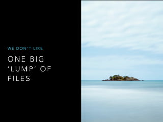 O N E B I G
‘ L U M P ’ O F
F I L E S
W E D O N ’ T L I K E
 