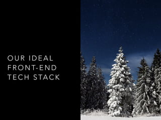 O U R I D E A L
F R O N T- E N D
T E C H S TA C K
 