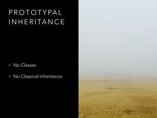 P R O T O T Y PA L
I N H E R I TA N C E
• No Classes
• No Classical Inheritance
 