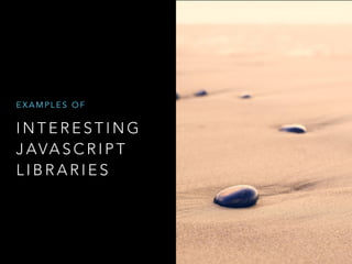 I N T E R E S T I N G
J AVA S C R I P T
L I B R A R I E S
E X A M P L E S O F
 