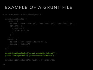 E X A M P L E O F A G R U N T F I L E
module.exports = function(grunt) {
grunt.initConfig({
jshint: {
files: ['Gruntfile.j...