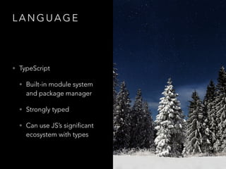 L A N G U A G E
• TypeScript
• Built-in module system
and package manager
• Strongly typed
• Can use JS’s significant
ecos...