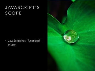 J AVA S C R I P T ’ S
S C O P E
• JavaScript has “functional”
scope
 