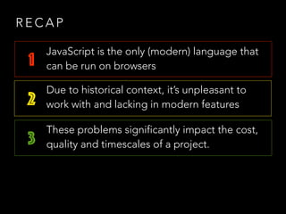 R E C A P
1
2
3
JavaScript is the only (modern) language that
can be run on browsers
Due to historical context, it’s unple...