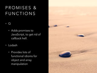 P R O M I S E S &
F U N C T I O N S
• Q
• Adds promises to
JavaScript, to get rid of
callback hell.
• Lodash
• Provides lo...