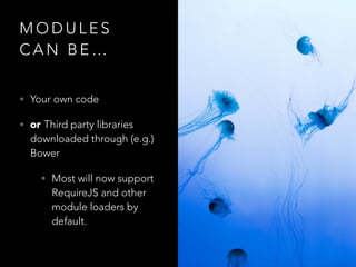 M O D U L E S
C A N B E …
• Your own code
• or Third party libraries
downloaded through (e.g.)
Bower
• Most will now suppo...