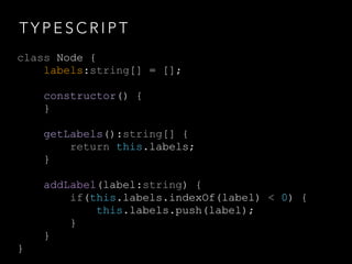 T Y P E S C R I P T
class Node {
labels:string[] = [];
constructor() {
}
getLabels():string[] {
return this.labels;
}
addL...