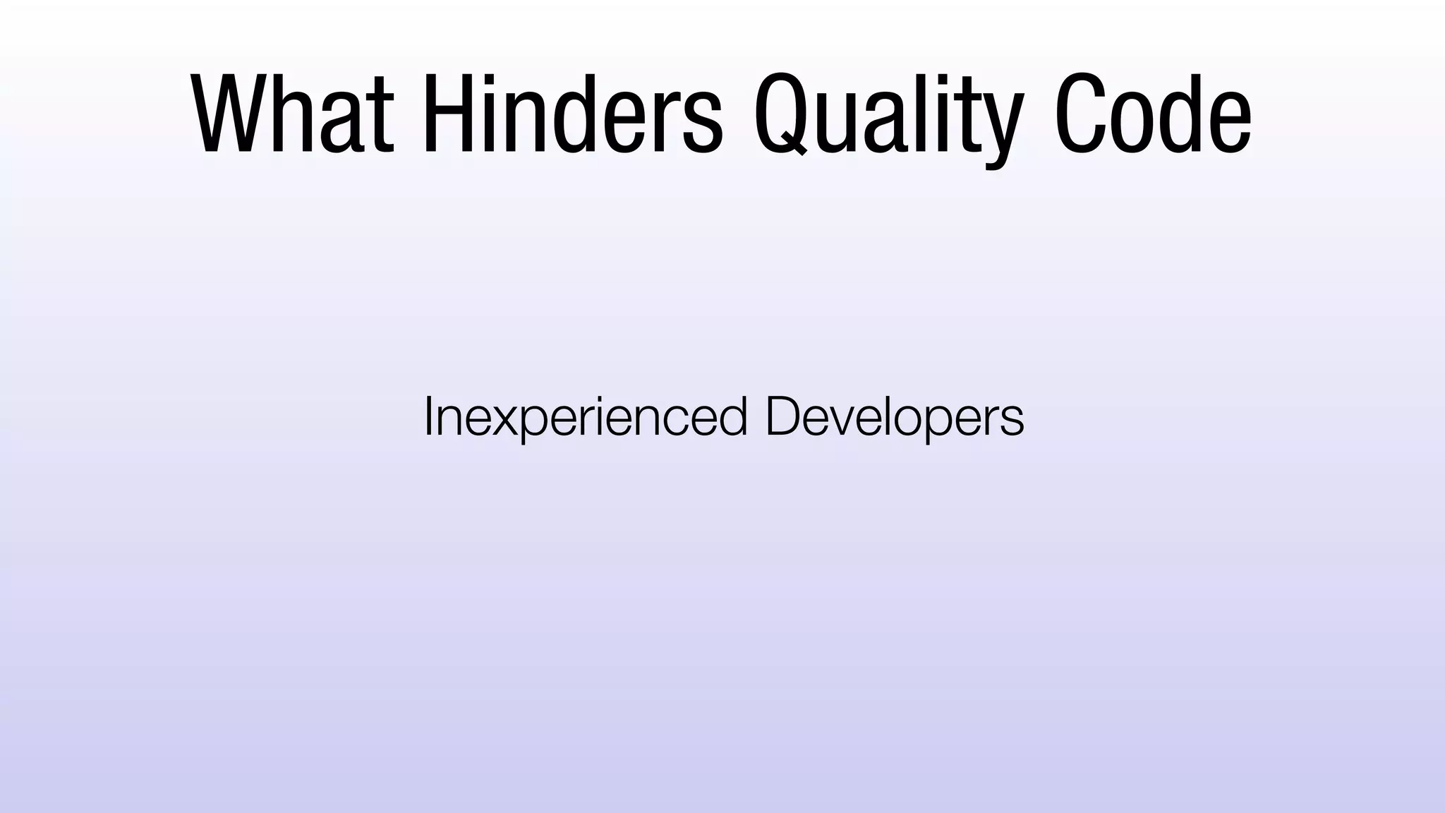 What Hinders Quality Code
Inexperienced Developers
 