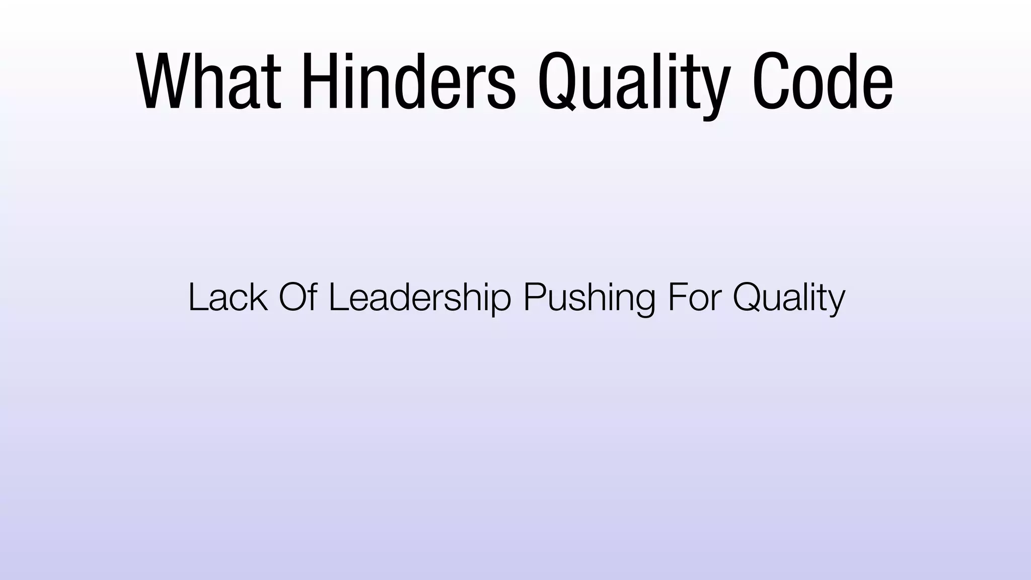 What Hinders Quality Code
Lack Of Leadership Pushing For Quality
 