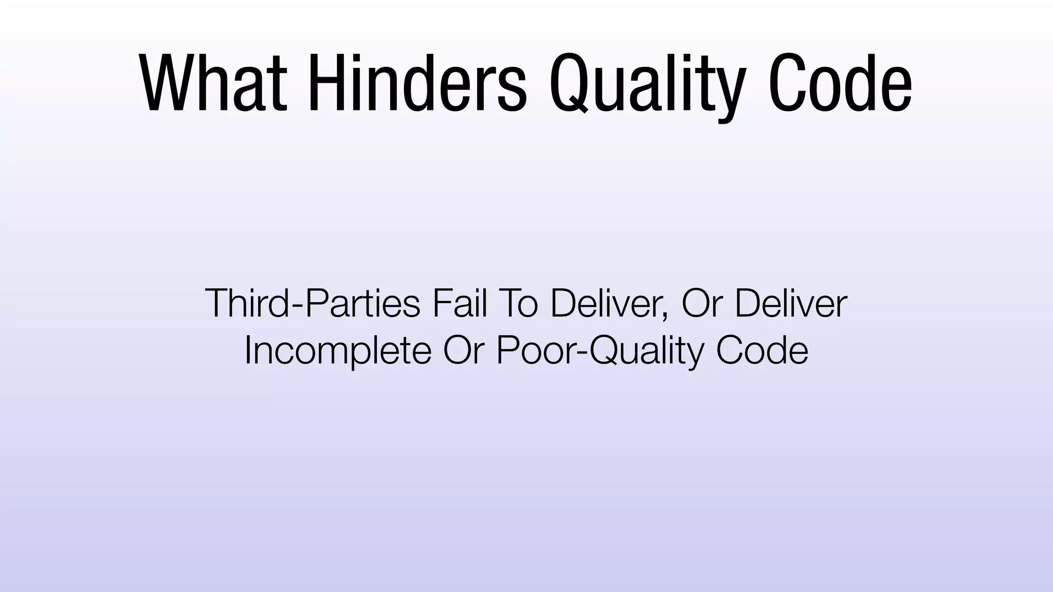 What Hinders Quality Code
Third-Parties Fail To Deliver, Or Deliver
Incomplete Or Poor-Quality Code
 