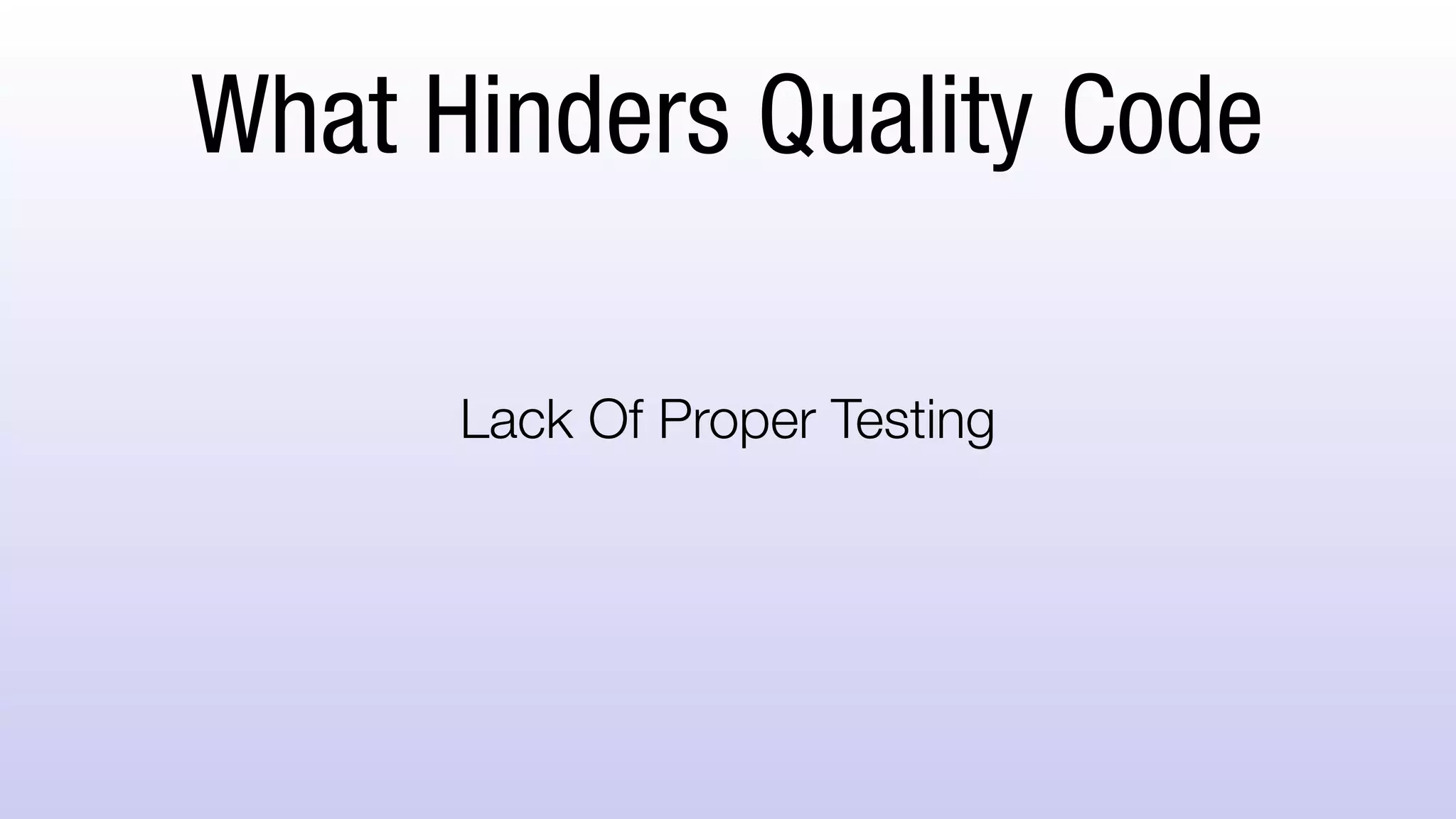 What Hinders Quality Code
Lack Of Proper Testing
 